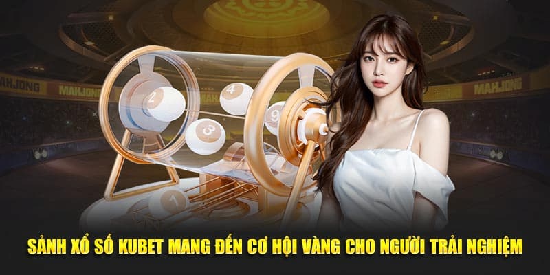 Sảnh xổ số Kubet mang đến cơ hội vàng cho người trải nghiệm